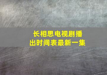 长相思电视剧播出时间表最新一集