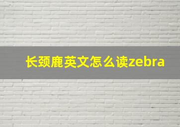 长颈鹿英文怎么读zebra