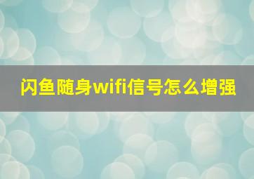 闪鱼随身wifi信号怎么增强