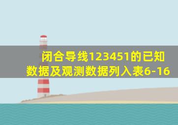 闭合导线123451的已知数据及观测数据列入表6-16