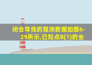 闭合导线的观测数据如图6-29所示,已知点B(1)的坐