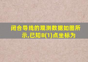 闭合导线的观测数据如图所示,已知B(1)点坐标为