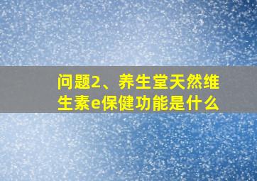 问题2、养生堂天然维生素e保健功能是什么