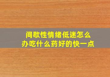 间歇性情绪低迷怎么办吃什么药好的快一点