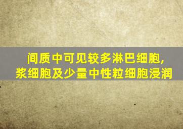 间质中可见较多淋巴细胞,浆细胞及少量中性粒细胞浸润