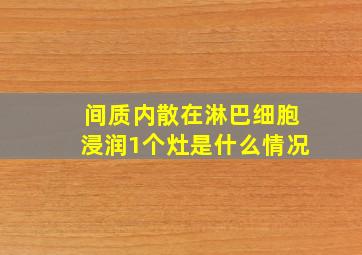 间质内散在淋巴细胞浸润1个灶是什么情况