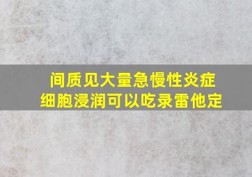 间质见大量急慢性炎症细胞浸润可以吃录雷他定