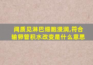 间质见淋巴细胞浸润,符合输卵管积水改变是什么意思