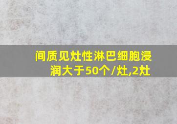 间质见灶性淋巴细胞浸润大于50个/灶,2灶