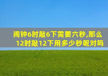 闹钟6时敲6下需要六秒,那么12时敲12下用多少秒呢对吗