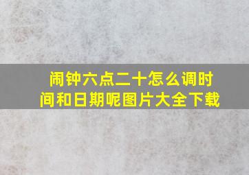 闹钟六点二十怎么调时间和日期呢图片大全下载