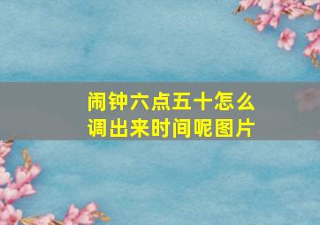 闹钟六点五十怎么调出来时间呢图片