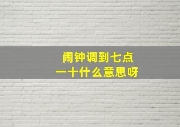 闹钟调到七点一十什么意思呀