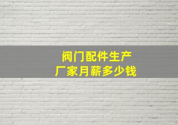 阀门配件生产厂家月薪多少钱