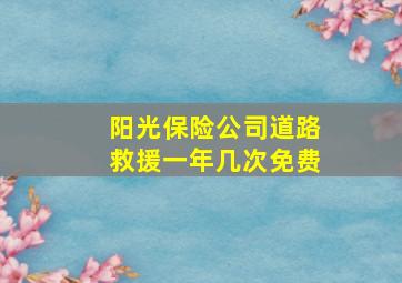 阳光保险公司道路救援一年几次免费