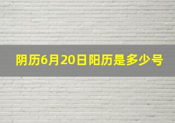 阴历6月20日阳历是多少号