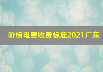 阶梯电费收费标准2021广东