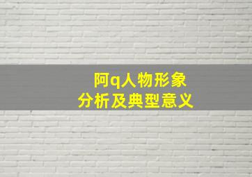 阿q人物形象分析及典型意义