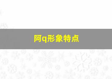 阿q形象特点