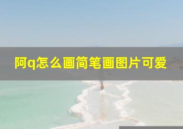 阿q怎么画简笔画图片可爱