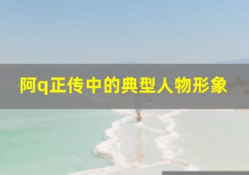 阿q正传中的典型人物形象