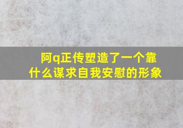 阿q正传塑造了一个靠什么谋求自我安慰的形象