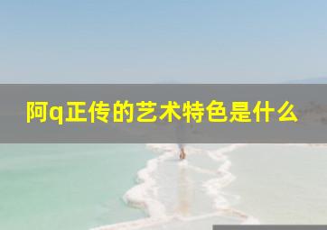 阿q正传的艺术特色是什么