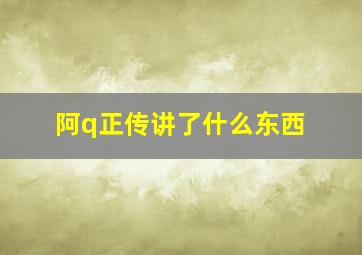 阿q正传讲了什么东西