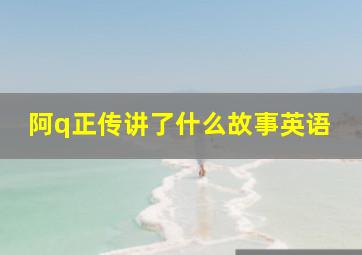 阿q正传讲了什么故事英语