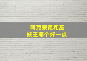 阿克蒙德和巫妖王哪个好一点