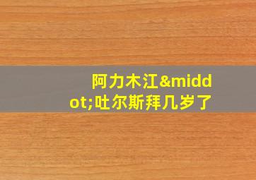 阿力木江·吐尔斯拜几岁了