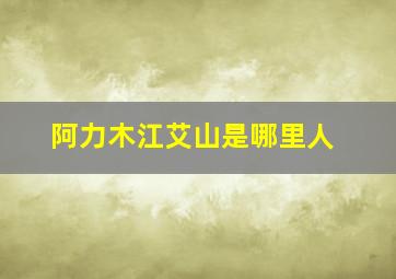 阿力木江艾山是哪里人