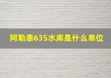 阿勒泰635水库是什么单位