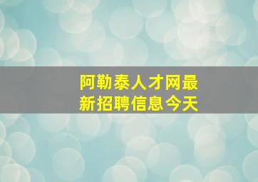 阿勒泰人才网最新招聘信息今天