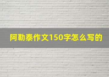 阿勒泰作文150字怎么写的