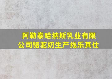 阿勒泰哈纳斯乳业有限公司骆驼奶生产线乐其仕