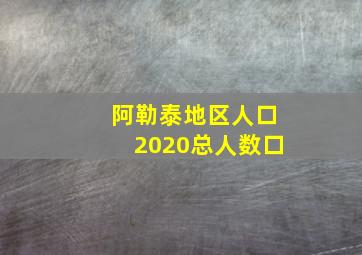 阿勒泰地区人口2020总人数口