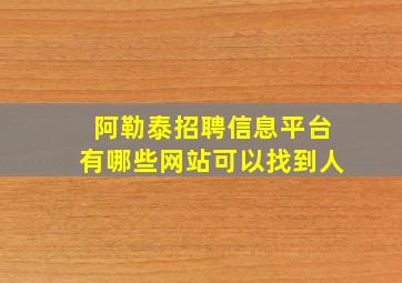 阿勒泰招聘信息平台有哪些网站可以找到人