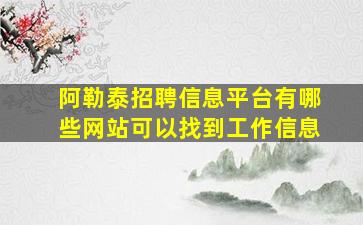 阿勒泰招聘信息平台有哪些网站可以找到工作信息