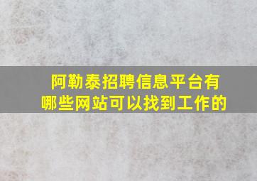 阿勒泰招聘信息平台有哪些网站可以找到工作的