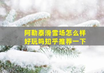 阿勒泰滑雪场怎么样好玩吗知乎推荐一下