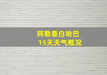 阿勒泰白哈巴15天天气概况