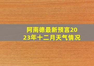 阿南德最新预言2023年十二月天气情况