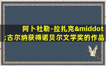 阿卜杜勒-拉扎克·古尔纳获得诺贝尔文学奖的作品