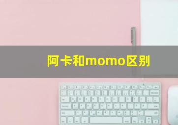 阿卡和momo区别