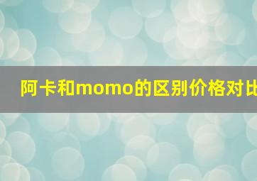 阿卡和momo的区别价格对比