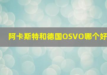 阿卡斯特和德国OSVO哪个好