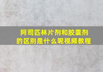 阿司匹林片剂和胶囊剂的区别是什么呢视频教程