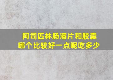 阿司匹林肠溶片和胶囊哪个比较好一点呢吃多少