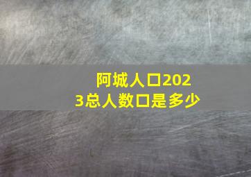 阿城人口2023总人数口是多少